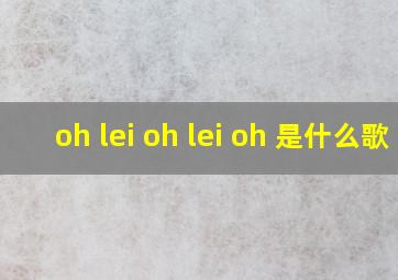 oh lei oh lei oh 是什么歌